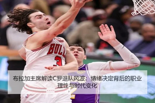 布拉加主席解读C罗退队风波:情绪决定背后的职业理性与时代变化